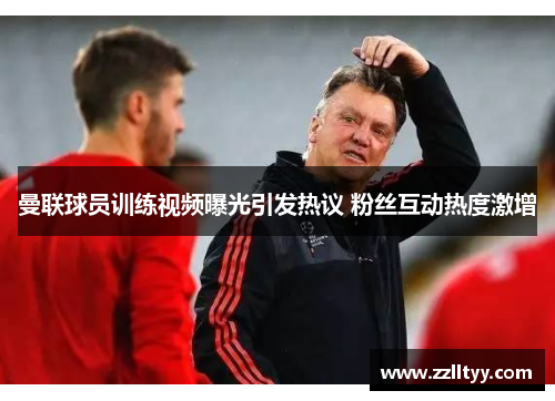 曼联球员训练视频曝光引发热议 粉丝互动热度激增
