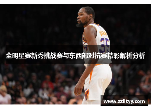 全明星赛新秀挑战赛与东西部对抗赛精彩解析分析