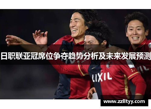 日职联亚冠席位争夺趋势分析及未来发展预测