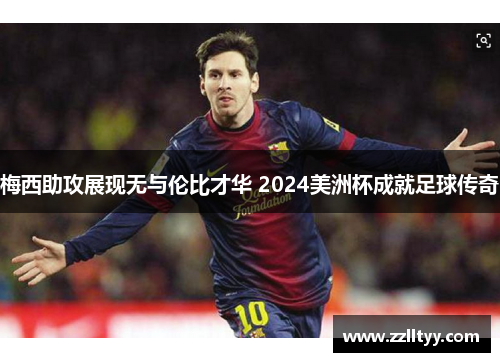 梅西助攻展现无与伦比才华 2024美洲杯成就足球传奇