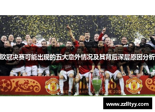 欧冠决赛可能出现的五大意外情况及其背后深层原因分析