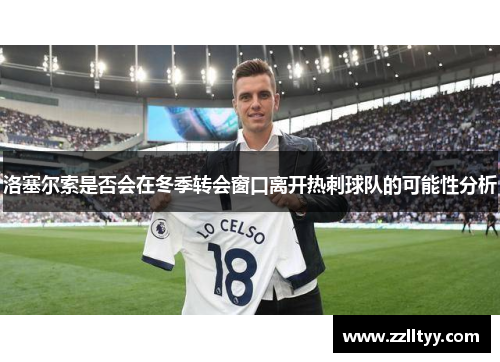 洛塞尔索是否会在冬季转会窗口离开热刺球队的可能性分析