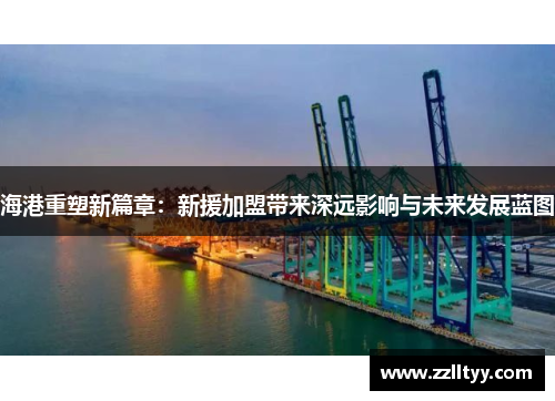 海港重塑新篇章：新援加盟带来深远影响与未来发展蓝图