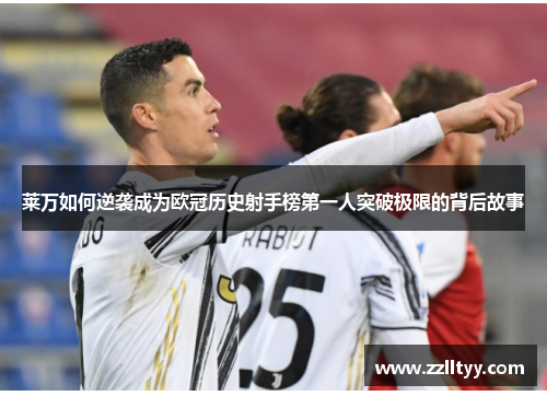莱万如何逆袭成为欧冠历史射手榜第一人突破极限的背后故事