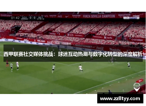 西甲联赛社交媒体挑战:球迷互动热潮与数字化转型的深度解析 西甲联赛社交媒体挑战:球迷互动热潮与数字化转型的深度解析