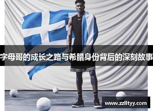 字母哥的成长之路与希腊身份背后的深刻故事