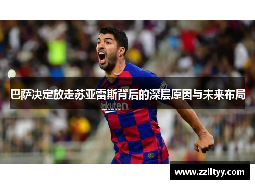 巴萨决定放走苏亚雷斯背后的深层原因与未来布局 巴萨决定放走苏亚雷斯背后的深层原因与未来布局