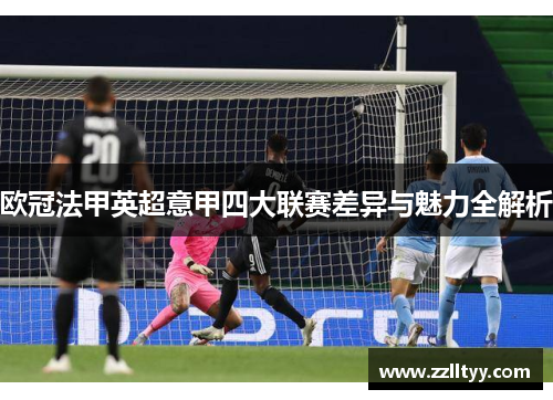 欧冠法甲英超意甲四大联赛差异与魅力全解析