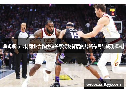 詹姆斯与卡特商业合作伙伴关系揭秘背后的战略布局与成功模式