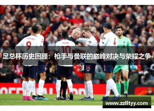 足总杯历史回顾：枪手与曼联的巅峰对决与荣耀之争