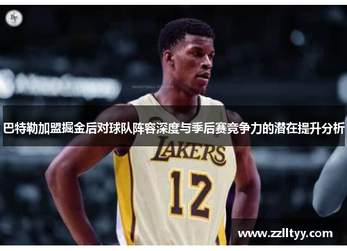 巴特勒加盟掘金后对球队阵容深度与季后赛竞争力的潜在提升分析