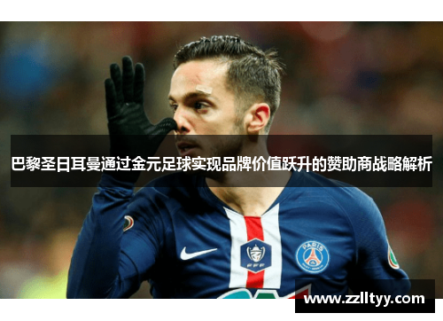 巴黎圣日耳曼通过金元足球实现品牌价值跃升的赞助商战略解析